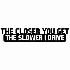 The Closer You Get, The Slower I Drive