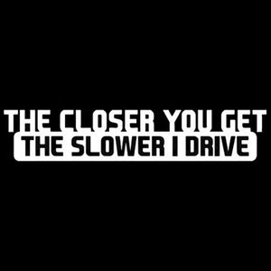 The Closer You Get, The Slower I Drive